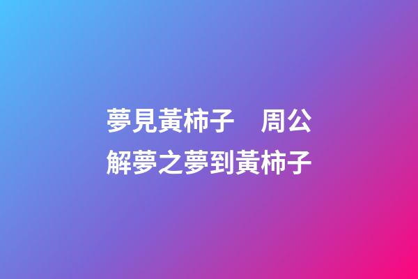 夢見黃柿子　周公解夢之夢到黃柿子